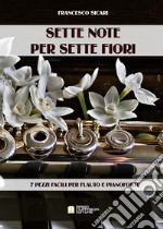 Sette note per sette fiori. 7 pezzi facili per flauto e pianoforte. Spartito