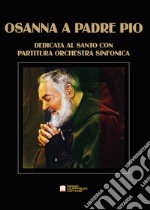 Osanna a Padre Pio. Opera lirica sinfonica dedicata al santo. Con partitura per orchestra sinfonica. Partitura libro