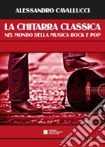 Chitarra classica nel mondo della musica Rock e Pop (La) libro