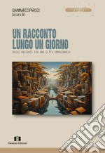 Un racconto lungo un giorno. Dieci racconti per una città immaginaria libro