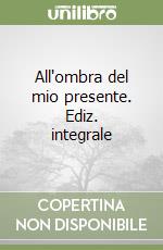 All'ombra del mio presente. Ediz. integrale libro