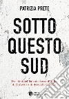 Sotto questo sud. Per dirti del salento, terra d'Italia, di miracoli e di desolata bellezza libro