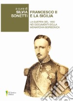 Francesco II e la Sicilia. La guerra del 1860 nei documenti della monarchia borbonica libro