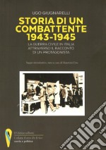 Storia di un combattente 1943-1945. La guerra civile in Italia attraverso il racconto di un protagonista
