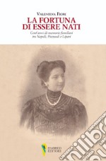 La fortuna di essere nati. Cent'anni di memorie familiari tra Napoli, Pozzuoli e Lipari