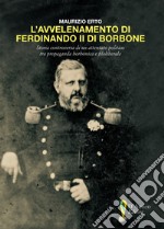 L'avvelenamento di Ferdinando II di Borbone. Storia controversa di un attentato politico tra propaganda borbonica e filoliberale libro