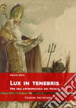 Lux in tenebris. Per una antropologia del Natale libro