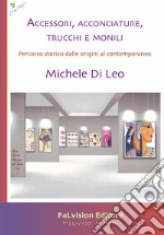 Accessori, acconciature, trucchi e monili. Percorso storico dalle origini al contemporaneo libro