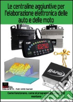 Le centraline aggiuntive per l'elaborazione elettronica delle auto e delle moto. Come funzionano, come si programmano e come si montano libro