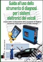 Guida all'uso dello strumento di diagnosi per i sistemi elettronici dei veicoli. Analisi delle caratteristiche dello strumento di diagnosi ed esempi pratici per il suo corretto impiego libro