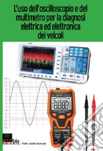 L'uso dell'oscilloscopio e del multimetro per la diagnosi elettrica ed elettronica dei veicoli. Nuova ediz. libro