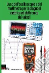 L'uso dell'oscilloscopio e del multimetro per la diagnosi elettrica ed elettronica dei veicoli. Nuova ediz. libro