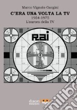 C'era una volta la TV 1954-1975. L'aurora della TV libro