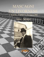 Mascagni, un livornese. L'uomo, l'artista, la sua città. Ediz. critica