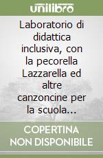 Laboratorio di didattica inclusiva, con la pecorella Lazzarella ed altre canzoncine per la scuola dell'infanzia. Nuova ediz.