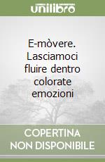 E-mòvere. Lasciamoci fluire dentro colorate emozioni libro