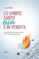 Lo Spirito Santo non è in vendita. Sperimentare la potenza di Dio in un'era di compromessi libro