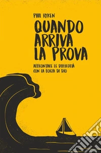 Quando arriva la prova. Affrontare le difficoltà con la forza di Dio