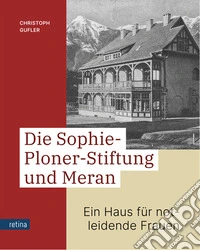 Die Sophie-Ploner-Stiftung und Meran. Ein Haus für notleidende Frauen libro
