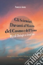 Gli scienziati davanti al mistero del cosmo e dell'uomo. Piccoli dialoghi su grandi temi libro