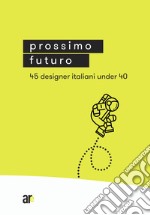 Prossimo Futuro. 45 designer italiani under 40. Ediz. illustrata libro