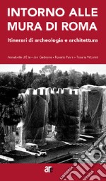 Intorno alle mura di Roma. Itinerari di archeologia e architettura libro