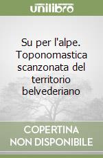 Su per l'alpe. Toponomastica scanzonata del territorio belvederiano libro