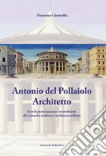 Antonio Del Pollaiolo architetto. Con la partecipazione straordinaria di Leonardo scultore e architetto militare. Ediz. illustrata