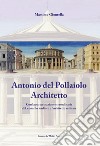 Antonio Del Pollaiolo architetto. Con la partecipazione straordinaria di Leonardo scultore e architetto militare. Ediz. illustrata libro