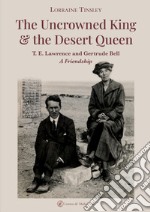 The Uncrowned king & the desert queen. T. E. Lawrence and Gertrude Bell. A friendship libro