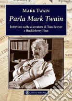 Parla Mark Twain. Interviste scelte al creatore di Tom Sawyer e Huckleberry Finn libro