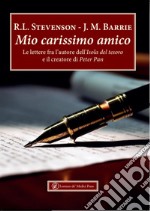 Mio carissimo amico. Le lettere fra l'autore dell'«Isola del tesoro» e il creatore di «Peter Pan»