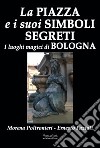 La piazza e i suoi simboli segreti. I luoghi magici di Bologna libro