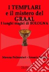 I templari e il mistero del Graal. I luoghi magici di Bologna libro