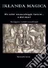 Irlanda magica. Miti celtici, natura selvaggia, fantasmi... e altri misteri libro