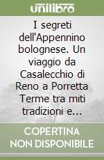 I segreti dell'Appennino bolognese. Un viaggio da Casalecchio di Reno a Porretta Terme tra miti tradizioni e magie libro