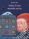 Tutto il mio mondo sei tu. Ediz. a colori libro