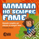 Mamma ho sempre fame. Manuale semplice per educare al mangiar bene. Ediz. per la scuola libro