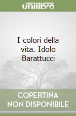 I colori della vita. Idolo Barattucci libro