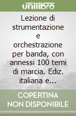 Lezione di strumentazione e orchestrazione per banda, con annessi 100 temi di marcia. Ediz. italiana e inglese