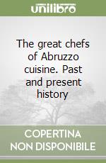 The great chefs of Abruzzo cuisine. Past and present history libro