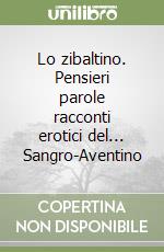 Lo zibaltino. Pensieri parole racconti erotici del... Sangro-Aventino libro