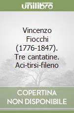 Vincenzo Fiocchi (1776-1847). Tre cantatine. Aci-tirsi-fileno libro