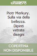 Piotr Merkury. Sulla via della bellezza. Dipinti vetrate disegni libro