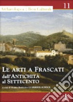 Le arti a Frascati dall'antichità al Settecento. Ediz. illustrata libro