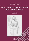 Henry Moore e le piccole Veneri. Arte e identità umana libro