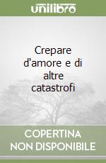 Crepare d'amore e di altre catastrofi libro