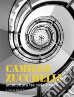 Camillo Zucchelli. Architettura tra cielo e terra. Ediz. a colori libro