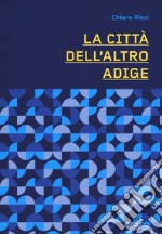 La città dell'altro Adige. Ediz. illustrata libro