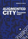 The Augmented City. A paradigm shift. Ediz. a colori libro